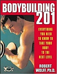 Bodybuilding 201: Everything You Need to Know to Take Your Body to the Next Level (Paperback, 1st)