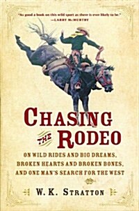 Chasing the Rodeo: On Wild Rides and Big Dreams, Broken Hearts and Broken Bones, and One Mans Search for the West (Hardcover, 1st)