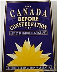 Canada Before Confederation; A Study in Historical Geography (Historical Geography of North America Series) (Paperback)