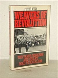 Weavers of Revolution: The Yarur Workers and Chiles Road to Socialism (Hardcover)