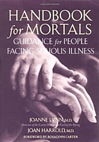 Handbook for Mortals: Guidance for People Facing Serious Illness (Hardcover, 1st)