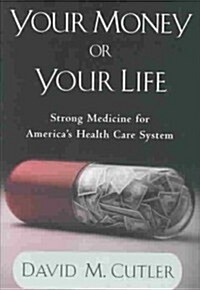 Your Money or Your Life: Strong Medicine for Americas Health Care System (Hardcover)