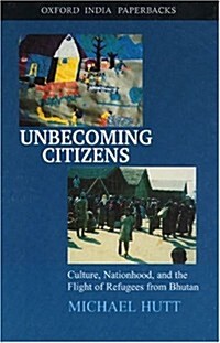 Unbecoming Citizens: Culture, Nationhood, and the Flight of Refugees from Bhutan (Oxford India Paperbacks) (Paperback)