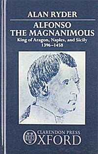 Alfonso the Magnanimous : King of Aragon, Naples, and Sicily 1396-1458 (Hardcover)