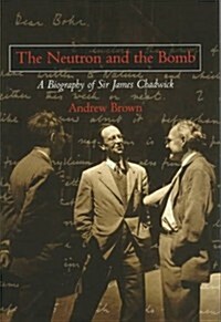 The Neutron and the Bomb: A Biography of Sir James Chadwick (Hardcover)
