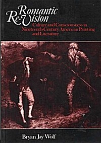 Romantic Re-Vision: Culture and Consciousness in Nineteenth Century American Painting and Literature (Paperback, Reprint)