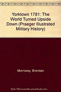 Yorktown 1781: The World Turned Upside Down (Praeger Illustrated Military History) (Hardcover, 0)