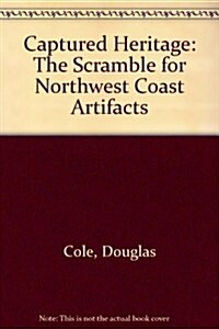 Captured Heritage: The Scramble for Northwest Coast Artifacts (Hardcover, First Edition)