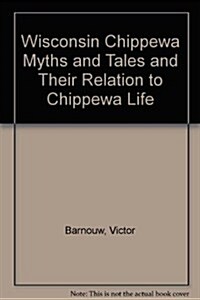 Wisconsin Chippewa Myths and Tales: And Their Relation to Chippewa Life (Based on Folktales Collected by Victor Barnouw, Joseph B. Casagrande, Ernesti (Hardcover, 1st)