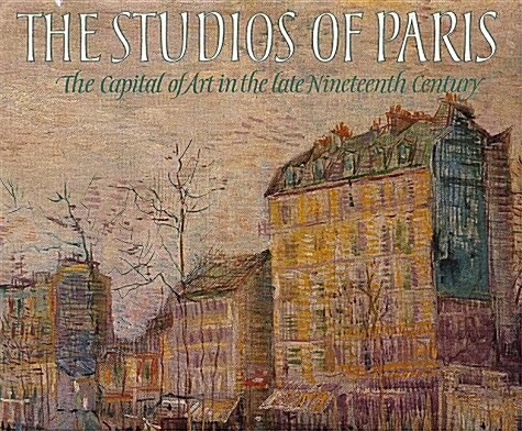 The Studios of Paris: The Capital of Art in the Late Nineteenth Century (Hardcover, First Edition)