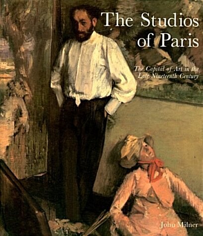 The Studios of Paris: The Capital of Art in the Late Nineteenth Century (Paperback)