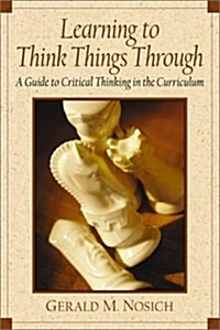 Learning to Think Things Through: A Guide to Critical Thinking Across the Curriculum (Paperback, 1st)