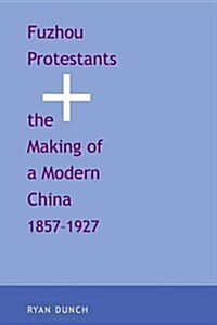 Fuzhou Protestants and the Making of a Modern China, 1857-1927 (Paperback)