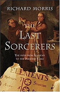 The Last Sorcerers: The Path from Alchemy to the Periodic Table (Paperback, First Edition)