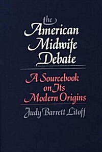 The American Midwife Debate: A Sourcebook on Its Modern Origins (Hardcover)