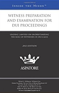 Witness Preparation and Examination for DUI Proceedings: Leading Lawyers on Understanding the Role of Witnesses in DUI Cases (Paperback, 2012)