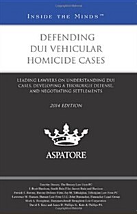 Defending DUI Vehicular Homicide Cases, 2014 Ed.: Leading Lawyers on Understanding DUI Cases, Developing a Thorough Defense, and Negotiating Settlemen (Paperback)