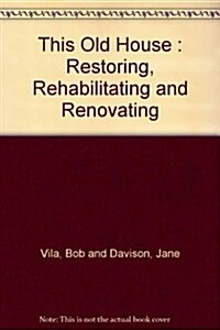 This Old House: Restoring, Rehabilitating, and Renovating an Older House (Paperback, 1st)