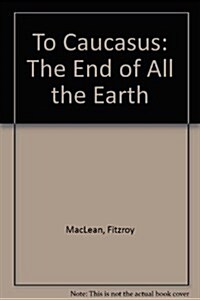 To Caucasus: The End of All the Earth (Hardcover, 1st)