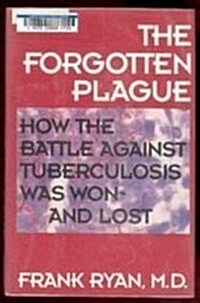 The Forgotten Plague: How the Battle Against Tuberculosis Was Won - And Lost (Hardcover, 1st American ed)