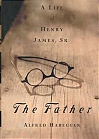 The Father: A Life of Henry James, Sr. (Hardcover, 1st)