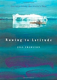 Rowing to Latitude: Journeys Along the Arctics Edge (Hardcover, 1st)