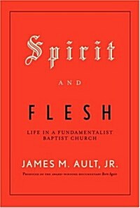 Spirit and Flesh: Life in a Fundamentalist Baptist Church (Hardcover, 1st)