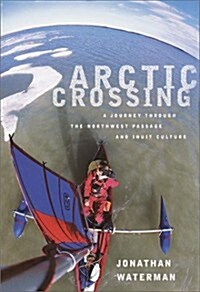 Arctic Crossing: A Journey Through the Northwest Passage and Inuit Culture (Hardcover, 1st)