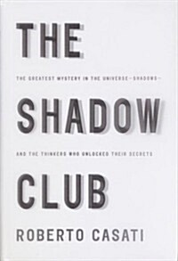 The Shadow Club: The Greatest Mystery in the Universe--Shadows--and the Thinkers Who Unlocked Their Secrets (Hardcover, 1st American ed)