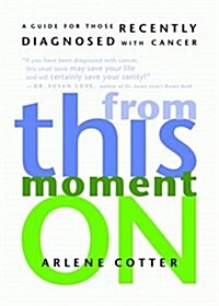 From This Moment On: A Guide for Those Recently Diagnosed with Cancer (Hardcover)