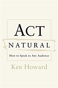 Act Natural: How to Speak to Any Audience (Hardcover, 1st)