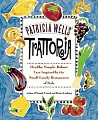 Patricia Wells Trattoria : Healthy, Simple, Robust Fare Inspired by the Small Family Restaurants of Italy (Paperback)