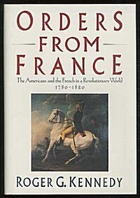 Orders from France : The Americans and the French in a Revolutionary World (Hardcover, 1st)