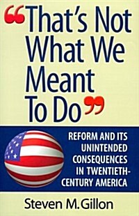 Thats Not What We Meant to Do: Reform and Its Unintended Consequences in the Twentieth Century (Hardcover, 0)