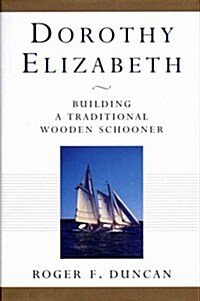 Dorothy Elizabeth: Building a Traditional Wooden Schooner (Hardcover, First Edition)