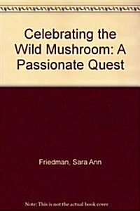 Celebrating the Wild Mushroom: A Passionate Quest (Hardcover, 1st)