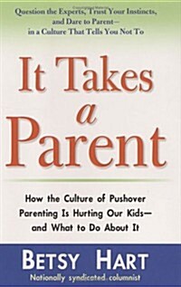It Takes a Parent: How the Culture of Pushover Parenting Is Hurting Our Kids--and What to Do About It (Hardcover)