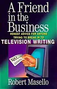 A Friend in the Business: Honest Advice for Anyone Trying to Break into Television Writing (Paperback, 1st)