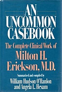 An Uncommon Casebook: The Complete Clinical Work of Milton H. Erickson (Hardcover, 1st)