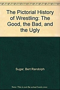 The Pictorial History of Wrestling: The Good, the Bad, and the Ugly (Mass Market Paperback)