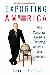 Exporting America: why corporate greed is shipping American jobs overseas 1st ed