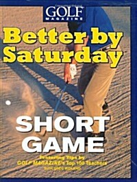 Better by Saturday (TM) - Short Game: Featuring Tips by Golf Magazines Top 100 Teachers (Hardcover)