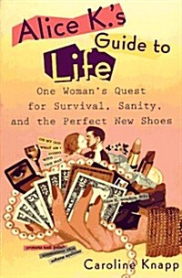 Alice Ks Guide to Life: One Womans Quest for Survival, Sanity, and the Perfect NewShoes (Paperback, 0)