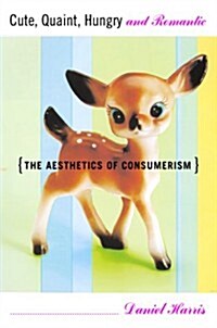 Cute, Quaint, Hungry And Romantic The Aesthetics Of Consumerism (Hardcover, First Edition)