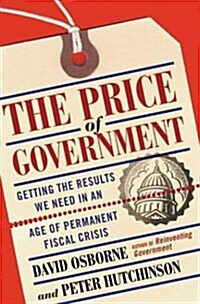 The Price Of Government: Getting the Results We Need in an Age of Permanent Fiscal Crisis (Hardcover)