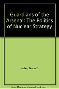 Guardians of the Arsenal: The Politics of Nuclear Strategy (Paperback)