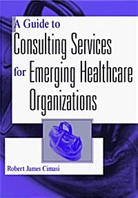 A Guide to Consulting Services for Emerging Healthcare Organizations (Hardcover, 1st)