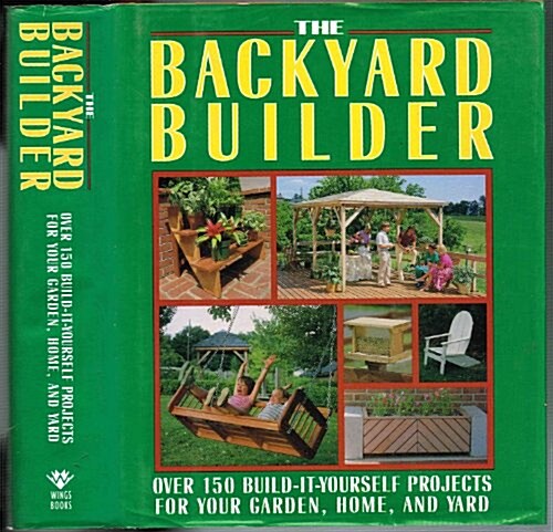 The Backyard Builder: Over 150 Build-It-Yourself Projects for Your Garden, Home and Yard (Hardcover)