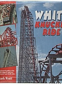 White Knuckle Ride: The Illustrated Guide to the Worlds Biggest and Best Roller Coaster and Thrill Rides (Hardcover, 1ST)