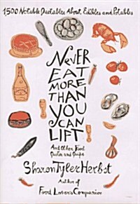 Never Eat More Than You Can Lift and Other Food Quotes and Quips: 1,500 Notable Quotables About Edibles and Potables (Hardcover, 1st)